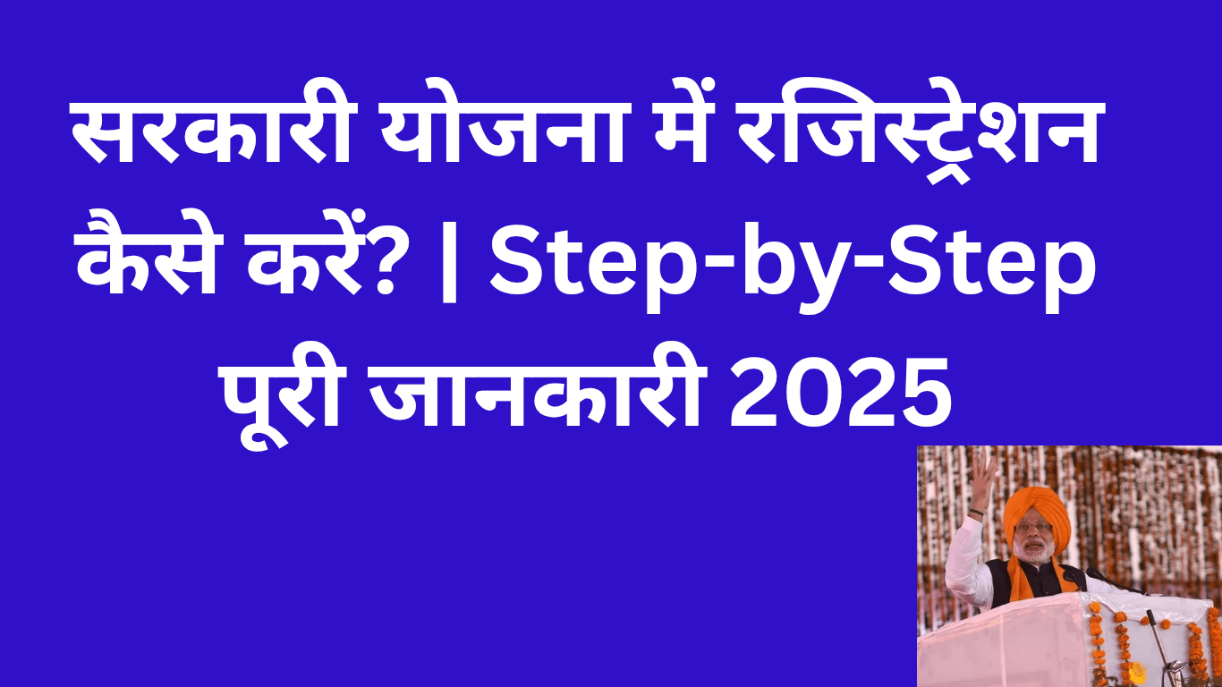 सरकारी योजना में रजिस्ट्रेशन कैसे करें? | Step-by-Step पूरी जानकारी 2025