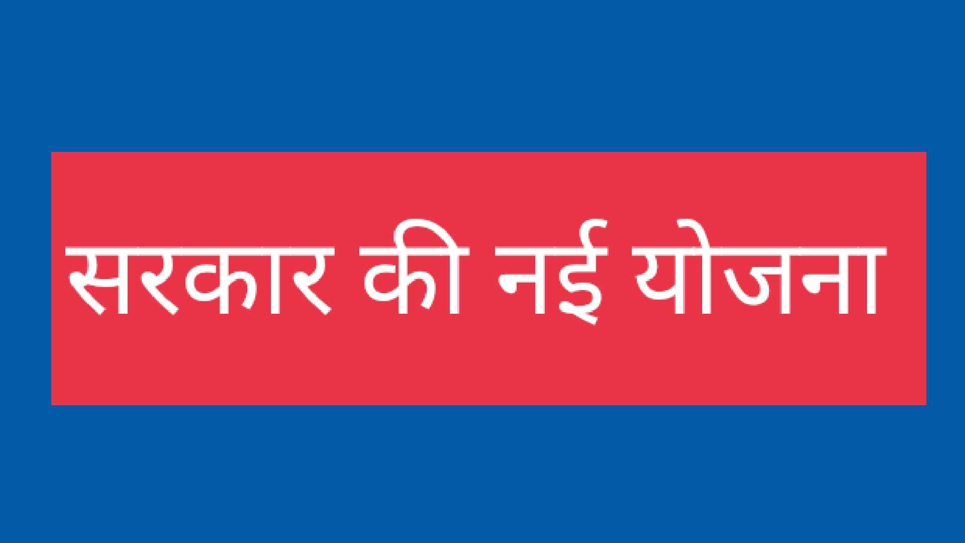 सरकार की नई योजना