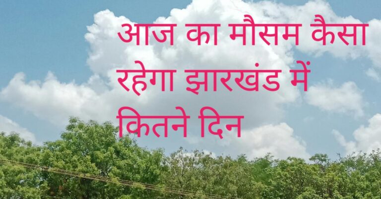 आज का मौसम कैसा रहेगा झारखंड में कितने दिन