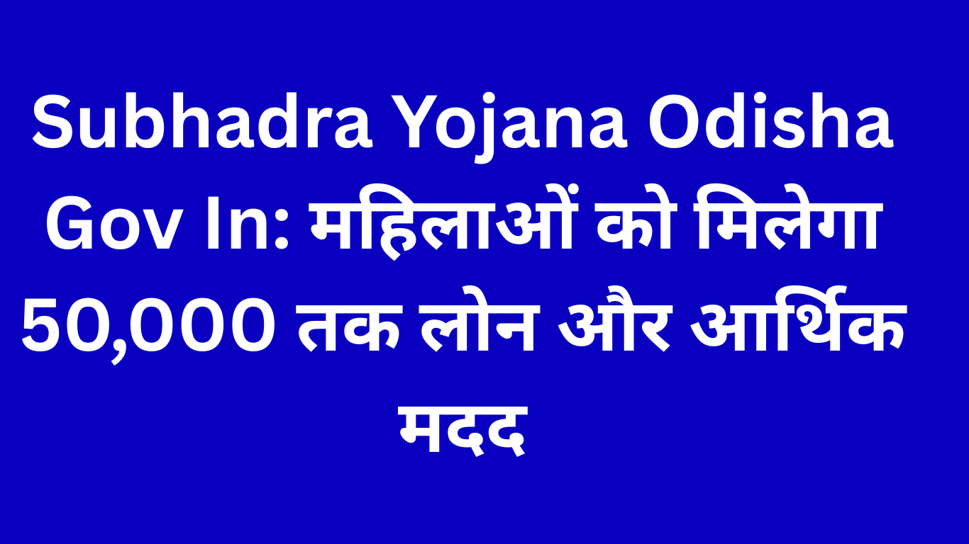 Subhadra Yojana Odisha Gov In: महिलाओं को मिलेगा 50,000 तक लोन और आर्थिक मदद