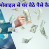 मोबाइल से घर बैठे पैसे कैसे कमाए 