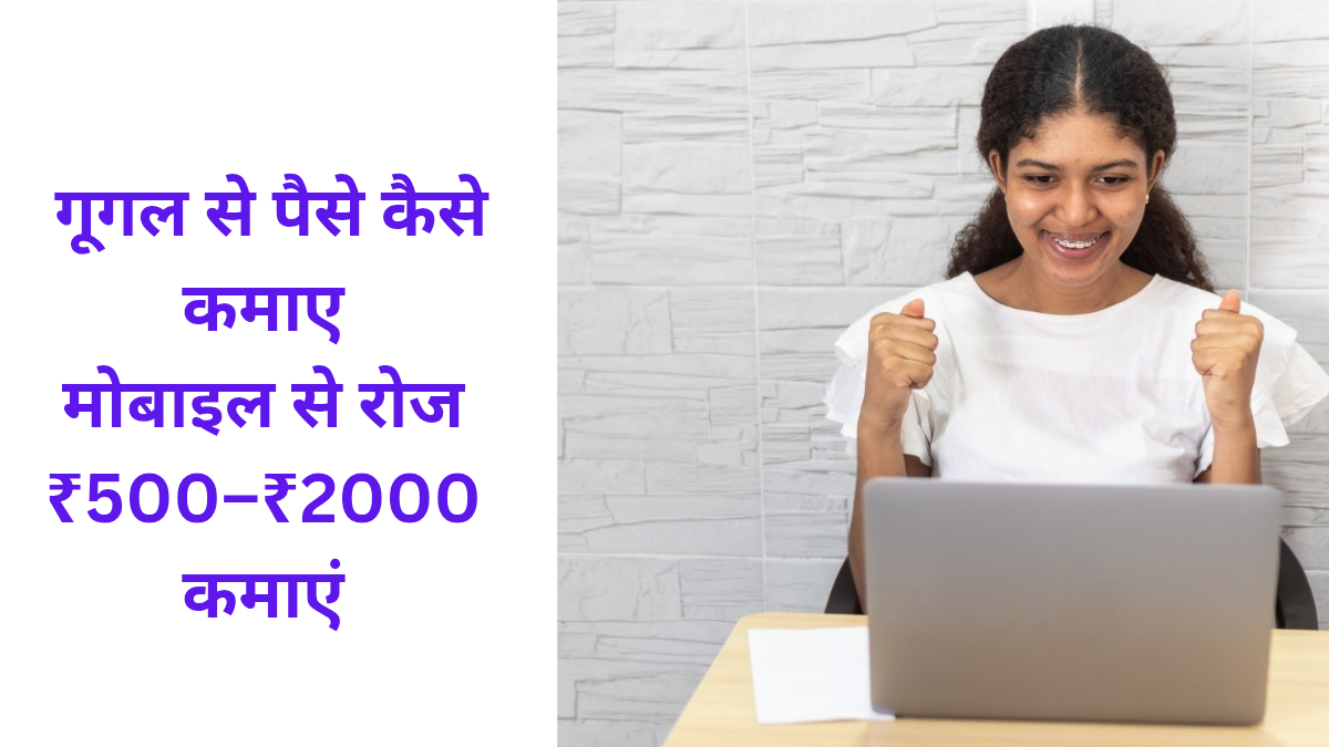 गूगल से पैसे कैसे कमाए मोबाइल से रोज ₹500–₹2000 कमाएं